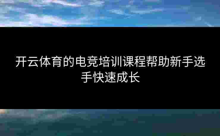 开云体育的电竞培训课程帮助新手选手快速成长
