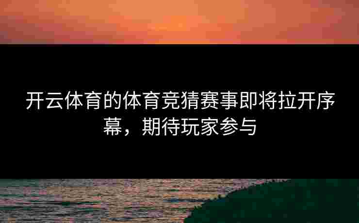开云体育的体育竞猜赛事即将拉开序幕，期待玩家参与