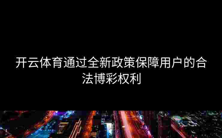 开云体育通过全新政策保障用户的合法博彩权利