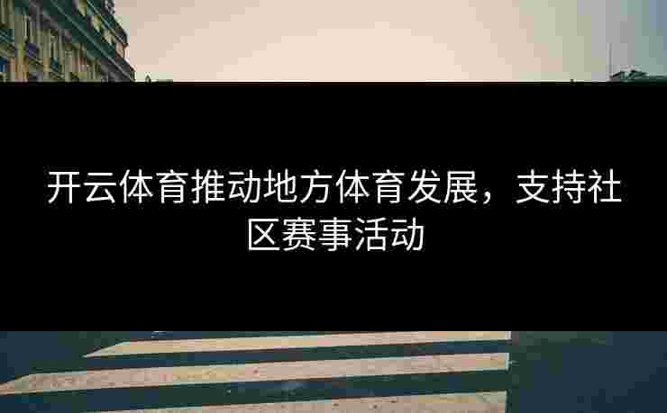 开云体育推动地方体育发展，支持社区赛事活动