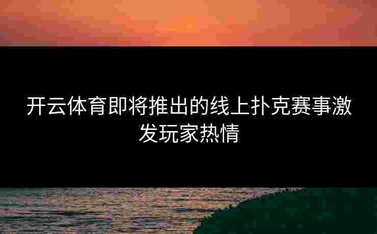 开云体育即将推出的线上扑克赛事激发玩家热情