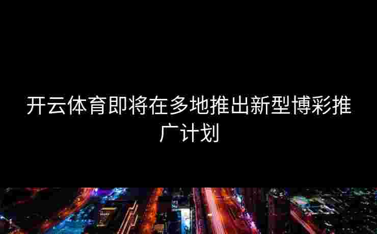 开云体育即将在多地推出新型博彩推广计划