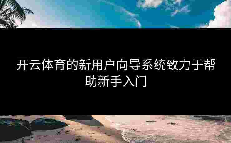 开云体育的新用户向导系统致力于帮助新手入门