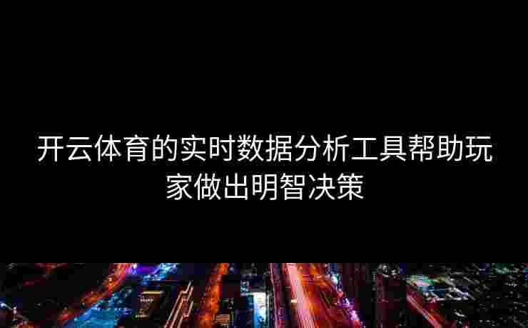 开云体育的实时数据分析工具帮助玩家做出明智决策