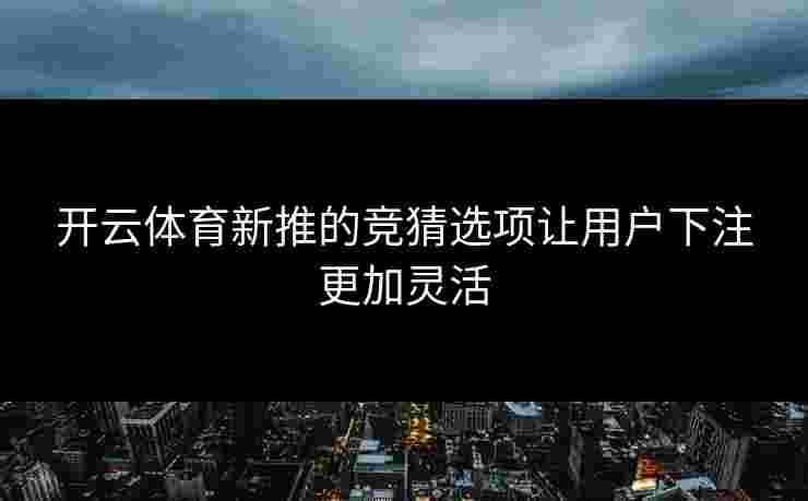 开云体育新推的竞猜选项让用户下注更加灵活