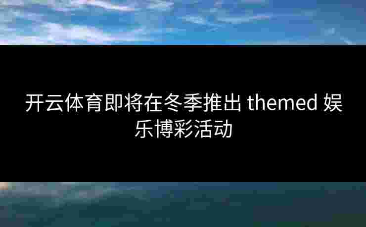开云体育即将在冬季推出 themed 娱乐博彩活动