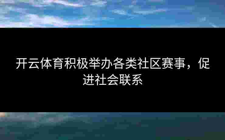 开云体育积极举办各类社区赛事，促进社会联系