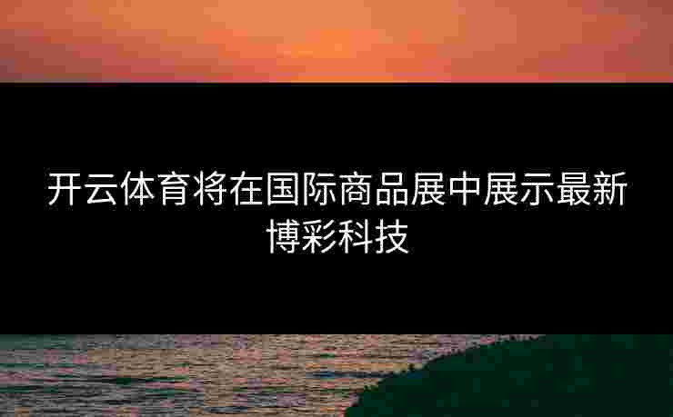 开云体育将在国际商品展中展示最新博彩科技