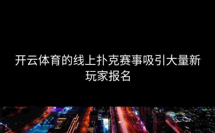开云体育的线上扑克赛事吸引大量新玩家报名