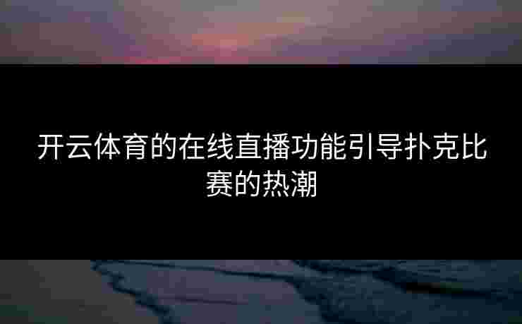 开云体育的在线直播功能引导扑克比赛的热潮