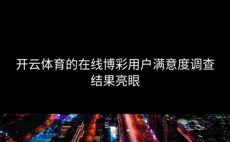 开云体育的在线博彩用户满意度调查结果亮眼