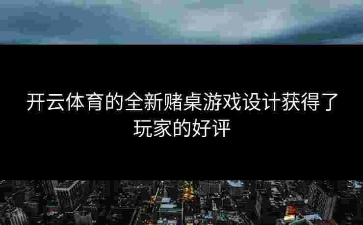 开云体育的全新赌桌游戏设计获得了玩家的好评