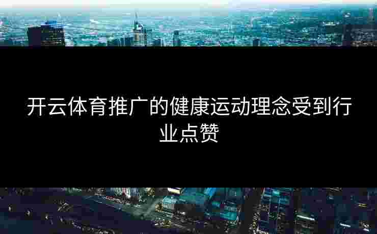 开云体育推广的健康运动理念受到行业点赞