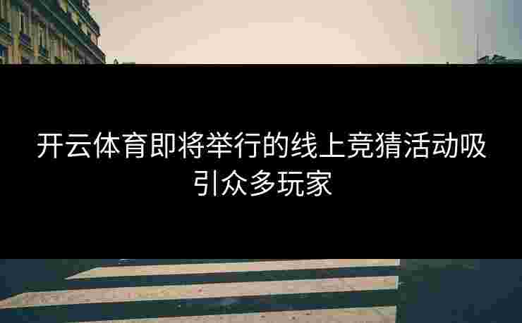 开云体育即将举行的线上竞猜活动吸引众多玩家