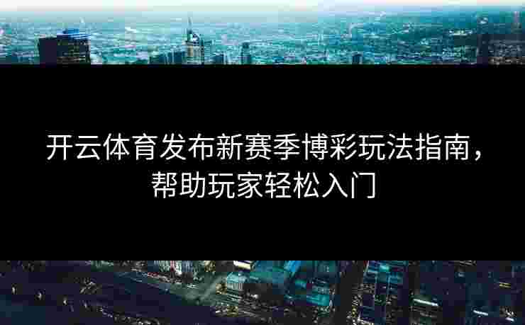 开云体育发布新赛季博彩玩法指南，帮助玩家轻松入门