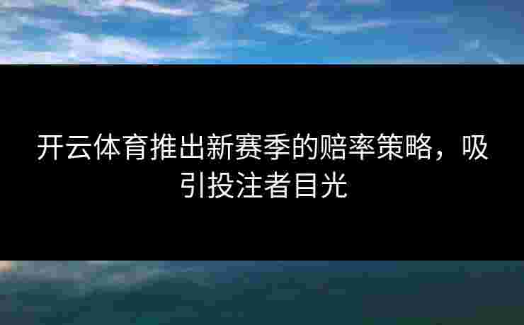 开云体育推出新赛季的赔率策略，吸引投注者目光