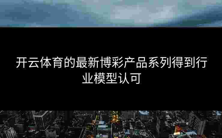 开云体育的最新博彩产品系列得到行业模型认可