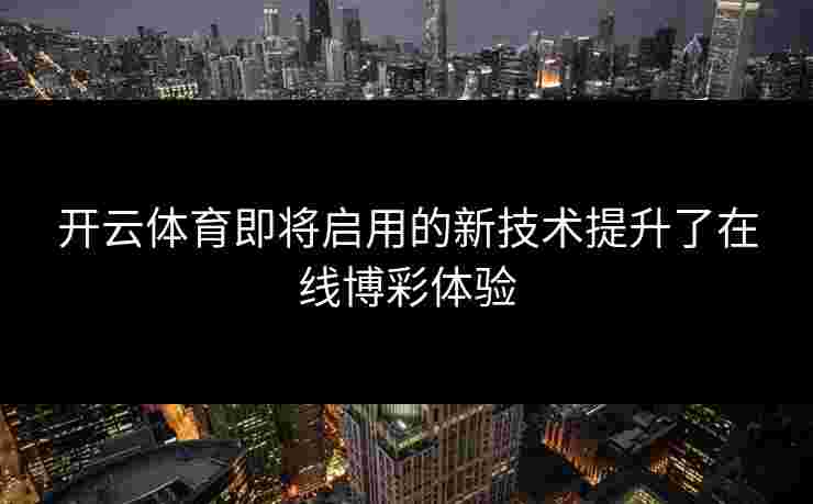 开云体育即将启用的新技术提升了在线博彩体验
