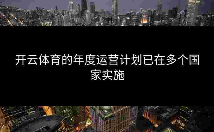 开云体育的年度运营计划已在多个国家实施
