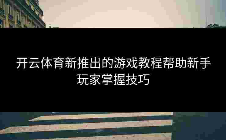 开云体育新推出的游戏教程帮助新手玩家掌握技巧